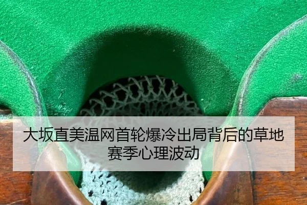 大坂直美温网首轮爆冷出局背后的草地赛季心理波动