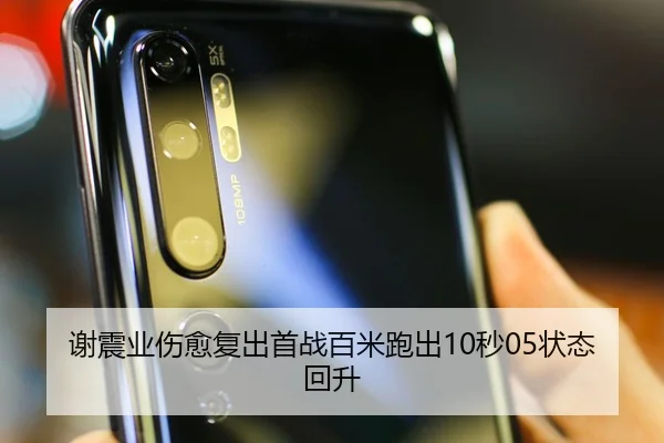 谢震业伤愈复出首战百米跑出10秒05状态回升
